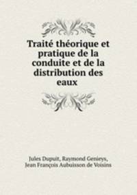 Trait thorique et pratique de la conduite et de la distribution des eaux .