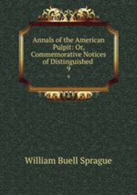 Annals of the American Pulpit: Or, Commemorative Notices of Distinguished .. 9