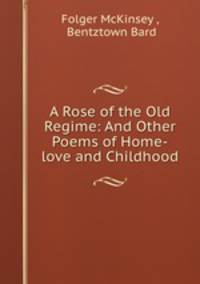 A Rose of the Old Regime: And Other Poems of Home-love and Childhood