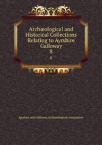 Archological and Historical Collections Relating to Ayrshire & Galloway. 8