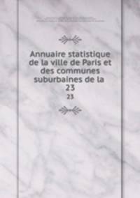 Annuaire statistique de la ville de Paris et des communes suburbaines de la .. 23