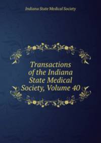 Transactions of the Indiana State Medical Society, Volume 40