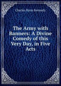 The Army with Banners: A Divine Comedy of this Very Day, in Five Acts