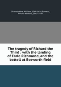 The tragedy of Richard the Third ; with the landing of Earle Richmond, and the battell at Bosworth field
