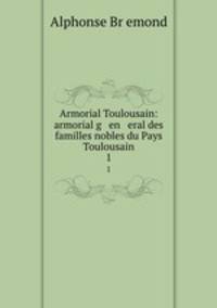 Armorial Toulousain: armorial g en eral des familles nobles du Pays Toulousain. 1