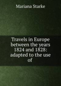 Travels in Europe between the years 1824 and 1828: adapted to the use of .