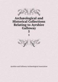 Archological and Historical Collections Relating to Ayrshire & Galloway. 5