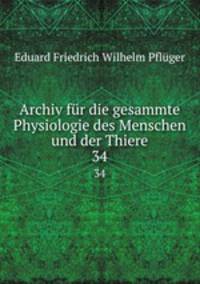 Archiv fr die gesammte Physiologie des Menschen und der Thiere. 34