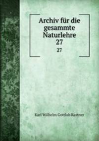 Archiv fr die gesammte Naturlehre. 27