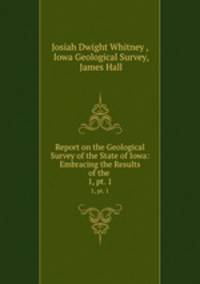 Report on the Geological Survey of the State of Iowa: Embracing the Results of the .. 1, pt. 1