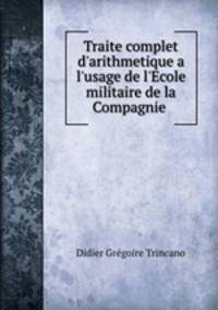 Traite complet d`arithmetique a l`usage de l`Ecole militaire de la Compagnie .