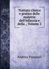 Trattato clinico e pratico delle malattie dell`infanzia e della ., Volume 2