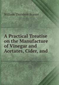 A Practical Treatise on the Manufacture of Vinegar and Acetates, Cider, and .