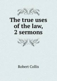The true uses of the law, 2 sermons