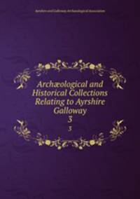 Archological and Historical Collections Relating to Ayrshire & Galloway. 3