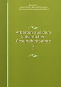 Arbeiten aus dem kaiserlichen Gesundheitsamte. 5