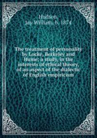 The treatment of personality by Locke, Berkeley and Hume; a study, in the interests of ethical theory, of an aspect of the dialectic of English empiricism