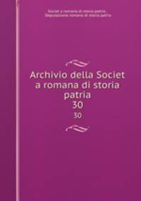 Archivio della Societ a romana di storia patria. 30