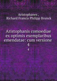 Aristophanis comoediae ex optimis exemplaribus emendatae: cum versione .. 4