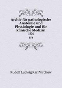Archiv fr pathologische Anatomie und Physiologie und fr klinische Medizin. 154