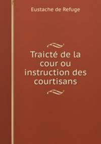 Traict de la cour ou instruction des courtisans