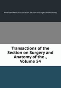 Transactions of the Section on Surgery and Anatomy of the ., Volume 54