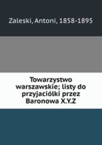 Towarzystwo warszawskie; listy do przyjacilki przez Baronowa X.Y.Z