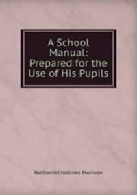 A School Manual: Prepared for the Use of His Pupils