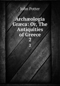 Archologia Grca: Or, The Antiquities of Greece. 2