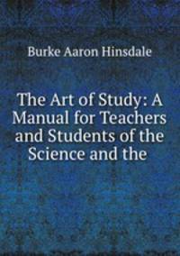 The Art of Study: A Manual for Teachers and Students of the Science and the .