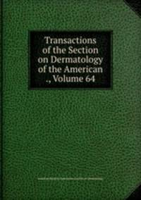 Transactions of the Section on Dermatology of the American ., Volume 64