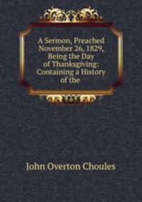 A Sermon, Preached November 26, 1829, Being the Day of Thanksgiving: Containing a History of the .