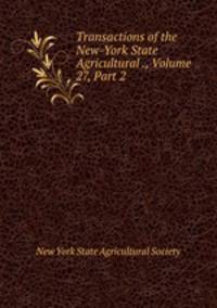Transactions of the New-York State Agricultural ., Volume 27, Part 2