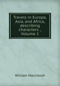 Travels in Europe, Asia, and Africa, describing characters ., Volume 1