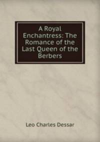 A Royal Enchantress: The Romance of the Last Queen of the Berbers