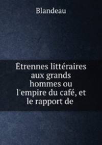 trennes littraires aux grands hommes ou l`empire du caf, et le rapport de .