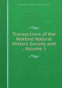 Transactions of the Watford Natural History Society and ., Volume 1