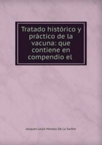 Tratado histrico y prctico de la vacuna: que contiene en compendio el .