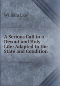 A Serious Call to a Devout and Holy Life: Adapted to the State and Condition .