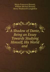 A Shadow of Dante, Being an Essay Towards Studying Himself, His World and his Pilgrimage