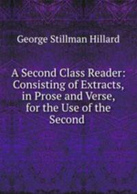 A Second Class Reader: Consisting of Extracts, in Prose and Verse, for the Use of the Second .
