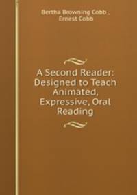 A Second Reader: Designed to Teach Animated, Expressive, Oral Reading