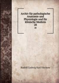 Archiv fr pathologische Anatomie und Physiologie und fr klinische Medizin. 28