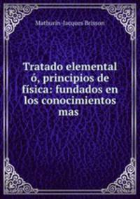 Tratado elemental , principios de fsica: fundados en los conocimientos mas .
