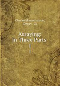 Assaying: In Three Parts .. 1