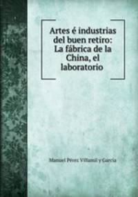 Artes industrias del buen retiro: La fbrica de la China, el laboratorio .