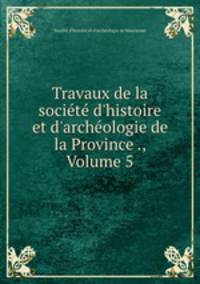Travaux de la socit d`histoire et d`archologie de la Province ., Volume 5