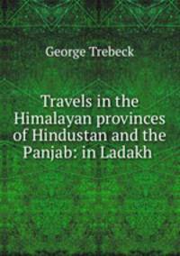Travels in the Himalayan provinces of Hindustan and the Panjab: in Ladakh .