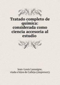 Tratado completo de qumica: considerada como ciencia accesoria al estudio .