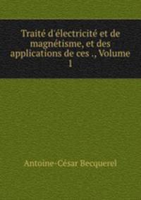 Trait d`lectricit et de magntisme, et des applications de ces ., Volume 1